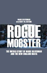 Rogue Mobster The Untold Story Of Mark Silverman The New England Mafia 1st Edition Mark Silverman Scott M Deitche