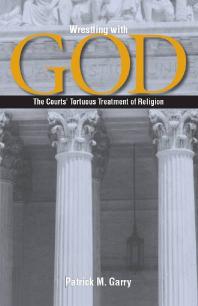 Wrestling With God The Courts Tortuous Treatment Of Religion 1st Edition Patrick M Garry