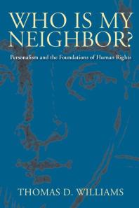 Who Is My Neighbor Personalism And The Foundations Of Human Rights 1st Edition Thomas D Williams