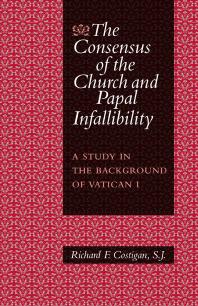 The Consensus Of The Church And Papal Infallibility A Study In The Background Of Vatican I 1st Edition Richard F Costigan Richard F Costigan