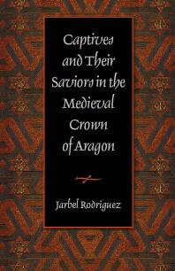 Captives And Their Saviors In The Medieval Crown Of Aragon 1st Edition Jarbel Rodriguez