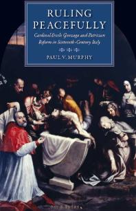 Ruling Peacefully Cardinal Ercole Gonzaga And Patrician Reform In Sixteenthcentury Italy 1st Edition Paul V Murphy
