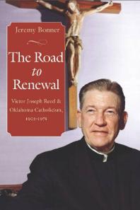 The Road To Renewal Victor Joseph Reed And Oklahoma Catholicism 19051971 1st Edition Jeremy Bonner