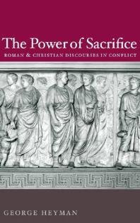 The Power Of Sacrifice Roman And Christian Discourses In Conflict 1st Edition George Heyman