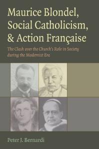 Maurice Blondel Social Catholicism And Action Franaise The Clash Over The Churchs Role In Society During The Modernist Era 1st Edition Peter J Bernardi