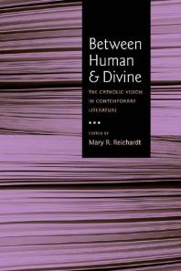 Between Human And Divine The Catholic Vision In Contemporary Literature 1st Edition Mary Reichardt