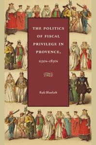 The Politics Of Fiscal Privilege In Provence 1530s1830s Politics Of Fiscal Privilege In Provence 1530s 1830s 1st Edition Rafe Blaufarb