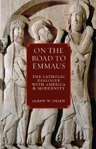 On The Road To Emmaus The Catholic Dialogue With America And Modernity 1st Edition Glenn W Olsen