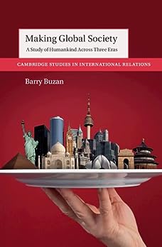 Making Global Society A Study Of Humankind Across Three Eras Barry Buzan
