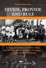 Divide Provide And Rule An Integrative History Of Poverty Policy Social Reform And Social Policy In Hungary Under The Habsburg Monarchy 1st Edition Susan Zimmermann