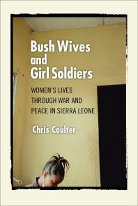 Bush Wives And Girl Soldiers Womens Lives Through War And Peace In Sierra Leone 1st Edition Chris Coulter