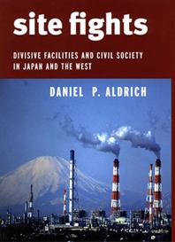 Site Fights Divisive Facilities And Civil Society In Japan And The West Daniel P Aldrich