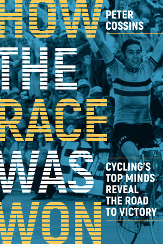 How The Race Was Won Cyclings Top Minds Reveal The Road To Victory Peter Cossins