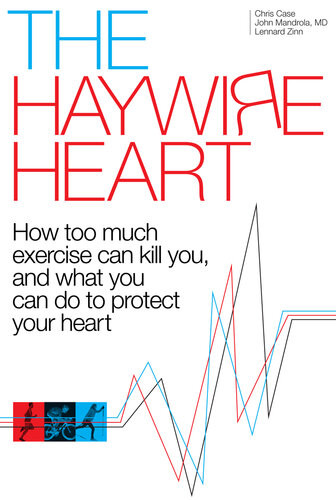 The Haywire Heart How Too Much Exercise Can Kill You And What You Can Do To Protect Your Heart Chris Case John Mandrola Lennard Zinn