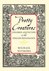 Pretty Creatures Children And Fiction In The English Renaissance Michael Witmore