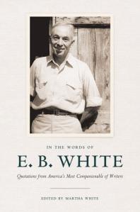In The Words Of E B White Quotations From Americas Most Companionable Of Writers 1st Edition E B White Martha White