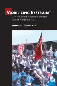 Mobilizing Restraint Democracy And Industrial Conflict In Postreform South Asia 1st Edition Emmanuel Teitelbaum