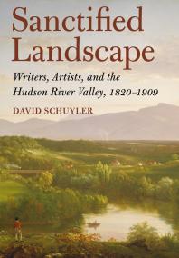 Sanctified Landscape Writers Artists And The Hudson River Valley 18201909 1st Edition David Schuyler David P Schuyler