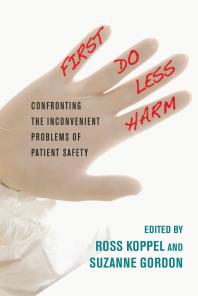 First Do Less Harm Confronting The Inconvenient Problems Of Patient Safety 1st Edition Ross Koppel Suzanne Gordon