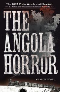 The Angola Horror The 1867 Train Wreck That Shocked The Nation And Transformed American Railroads 1st Edition Charity Vogel