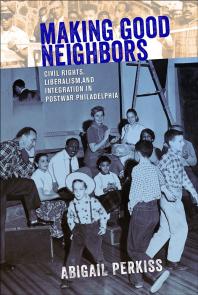 Making Good Neighbors Civil Rights Liberalism And Integration In Postwar Philadelphia 1st Edition Abigail Perkiss