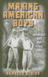 Making American Boys Boyology And The Feral Tale 1st Edition Kenneth B Kidd