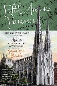 Fifth Avenue Famous The Extraordinary Story Of Music At St Patricks Cathedral Salvatore Basile Timothy M Dolan Timothy M Dolan