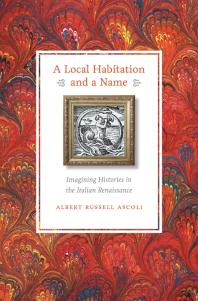 A Local Habitation And A Name Imagining Histories In The Italian Renaissance 1st Edition Albert Russell Ascoli
