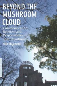 Beyond The Mushroom Cloud Commemoration Religion And Responsibility After Hiroshima 1st Edition Yuki Miyamoto