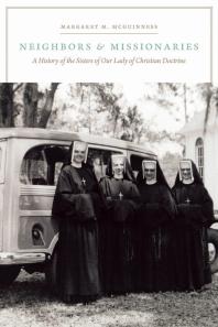 Neighbors And Missionaries A History Of The Sisters Of Our Lady Of Christian Doctrine 1st Edition Margaret M Mcguinness