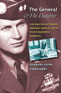 The General And His Daughter The War Time Letters Of General James M Gavin To His Daughter Barbara Barbara Gavin Fauntleroy Starlyn Jorgensen Gayle Wurst