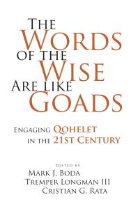 The Words Of The Wise Are Like Goads Engaging Qohelet In The 21st Century 1st Edition Mark J Boda Tremper Longman Iii Cristian Rata