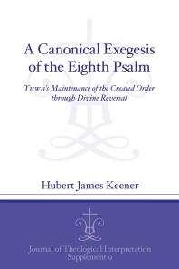 A Canonical Exegesis Of The Eighth Psalm Yhwhs Maintenance Of The Created Order Through Divine Reversal 1st Edition Hubert James Keener