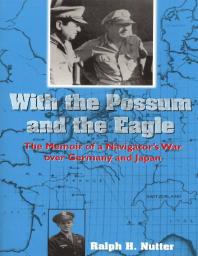 With The Possum And The Eagle The Memoir Of A Navigators War Over Germany And Japan 1st Edition Ralph H Nutter
