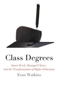 Class Degrees Smart Work Managed Choice And The Transformation Of Higher Education 1st Edition Evan Watkins