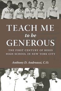 Teach Me To Be Generous The First Century Of Regis High School In New York City 1st Edition Anthony D Andreassi Timothy Cardinal Dolan Dolan