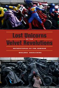 Lost Unicorns Of The Velvet Revolutions Heterotopias Of The Seminar 1st Edition Miglena Nikolchina