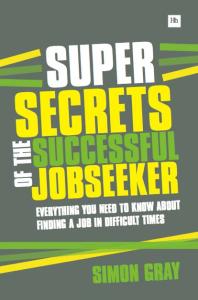 Super Secrets Of The Successful Jobseeker Everything You Need To Know About Finding A Job In Difficult Times Simon Gray