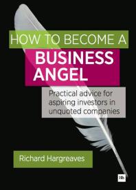 How To Become A Business Angel Practical Advice For Aspiring Investors In Unquoted Companies Richard Hargreaves