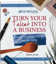 Turn Your Talent Into A Business A Guide To Earning A Living From Your Hobby Emma Jones