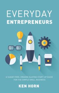 Everyday Entrepreneurs A Sugarfree Dragonslaying Startup Guide For The Simple Small Business Ken Horn