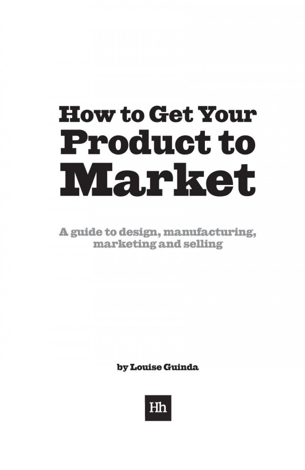 How To Get Your Product To Market A Guide To Design Manufacturing Marketing And Selling Louise Guinda