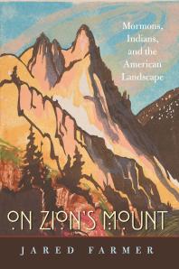 On Zions Mount Mormons Indians And The American Landscape 1st Edition Jared Farmer