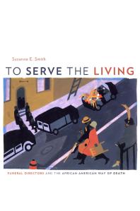 To Serve The Living Funeral Directors And The African American Way Of Death 1st Edition Suzanne E Smith
