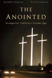 The Anointed Evangelical Truth In A Secular Age 1st Edition Randall J Stephens Karl W Giberson