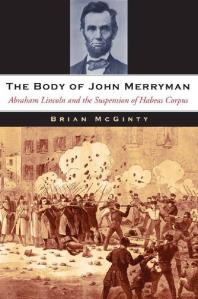 The Body Of John Merryman Abraham Lincoln And The Suspension Of Habeas Corpus 1st Edition Brian Mcginty