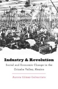 Industry And Revolution Social And Economic Change In The Orizaba Valley Mexico 1st Edition Aurora Gmezgalvarriato Aurora Gmezgalvarriato