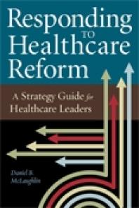 Responding To Healthcare Reform A Strategy Guide For Healthcare Leaders A Strategy Guide For Healthcare Leaders Daniel Mclaughlin