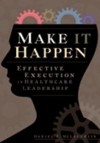 Make It Happen Effective Execution In Healthcare Leadership Daniel B Mclaughlin