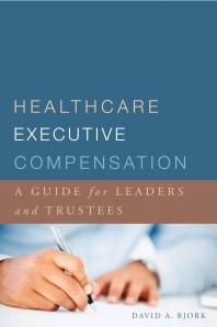 Healthcare Executive Compensation A Guide For Leaders And Trustees A Guide For Leaders And Trustees David Bjork Kevin Klauer Sarah Freymann Fontenot